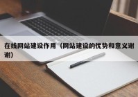 在线网站建设作用（网站建设的优势和意义谢谢）